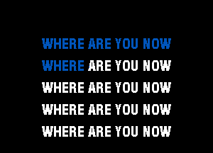 I.MHEFIE ARE YOU NOW
IWHERE ARE YOU NOW
WHERE ARE YOU NOW
WHERE ARE YOU NOW

WHERE ARE YOU HOW I