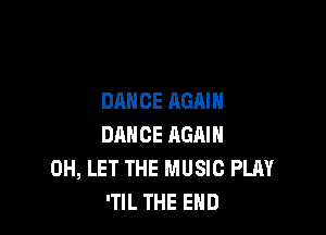 DANCE AGAIN

DANCE HGAIN
0H, LET THE MUSIC PLAY
'TIL THE END