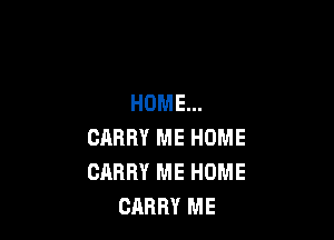 HOME...

CARRY ME HOME
CARRY ME HOME
CARRY ME
