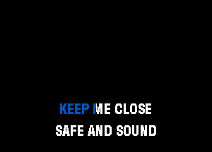 KEEP ME CLOSE
SAFE AND SOUND