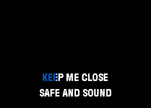 KEEP ME CLOSE
SAFE AND SOUND