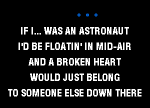 IF I... WAS AH ASTROHAUT
I'D BE FLOATIH' IH MlD-AIR
AND A BROKEN HEART
WOULD JUST BELONG
T0 SOMEONE ELSE DOWN THERE