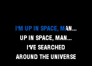 I'M UP IN SPACE, MAN...
UP IN SPACE, MAN...
I'VE SEARCHED

AROUND THE UNIVERSE l