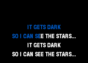 IT GETS DARK

SO I CAN SEE THE STARS...
IT GETS DARK
SO I CAN SEE THE STARS...