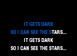 IT GETS DARK

SO I CAN SEE THE STARS...
IT GETS DARK
SO I CAN SEE THE STARS...