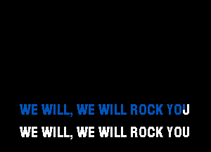 WE WILL, WE WILL ROCK YOU
WE WILL, WE WILL ROCK YOU
