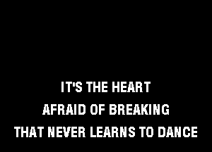 IT'S THE HEART
AFRAID 0F BREAKING
THAT NEVER LEARHS T0 DANCE