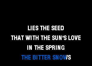 LIES THE SEED

THAT WITH THE SUN'S LOVE
IN THE SPRING
THE BITTER SHOWS