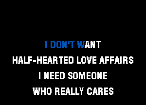 I DON'T WANT
HALF-HEARTED LOVE AFFAIRS
I NEED SOMEONE
WHO REALLY CARES