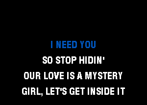 I NEED YOU

80 STOP HIDIH'
OUR LOVE IS A MYSTERY
GIRL, LET'S GET INSIDE IT