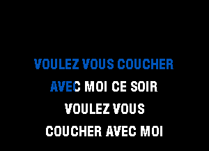 VOULEZ UOUS COUCHER

AVEC MOI CE SOIB
VOULEZ VOUS
CDUCHER AVEO MOI