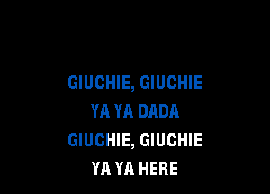 GIUCHIE, GIUCHIE

YA YA DADA
GIUCHIE, GIUCHIE
YA YA HERE