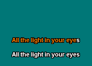 All the light in your eyes

All the light in your eyes