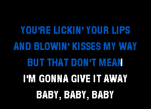 YOU'RE LICKIH' YOUR LIPS
AND BLOWIH' KISSES MY WAY
BUT THAT DON'T MEAN
I'M GONNA GIVE IT AWAY
BABY, BABY, BABY