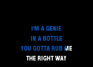 I'M A GENIE

IN 11 BOTTLE
YOU GOTTA RUB ME
THE RIGHT WAY