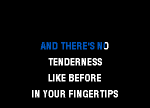 AND THERE'S H0

TEHDERNESS
LIKE BEFORE
IN YOUR FlHGEBTIPS