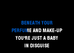 BEHEATH YOUR

PERFUME AND MAKE-UP
YOU'RE JUST A BABY
IN DISGUISE