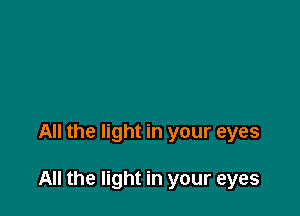All the light in your eyes

All the light in your eyes