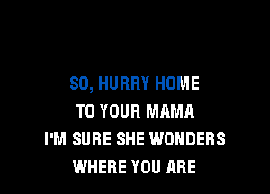 SD, HURRY HOME

TO YOUR MAMA
I'M SURE SHE WONDERS
WHERE YOU ARE