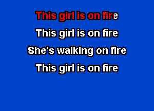 This girl is on tire
This girl is on fire

She's walking on tire

This girl is on fire