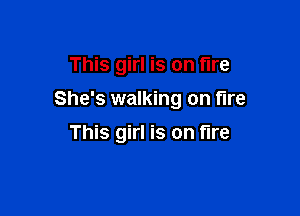 This girl is on fire

She's walking on tire

This girl is on fire