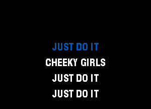 JUST DO IT

CHEEKY GIRLS
JUST DO IT
JUST DO IT