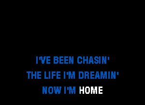 I'VE BEEN CHASIN'
THE LIFE I'M DREAMIH'
HOW I'M HOME