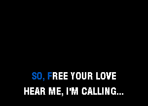 80, FREE YOUR LOVE
HEAR ME, I'M CALLING...