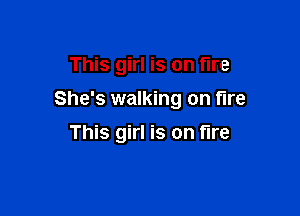 This girl is on fire

She's walking on tire

This girl is on fire