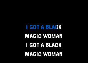 I GOT A BLACK

MAGIC WOMAN
I GOT A BLACK
MAGIC WOMAN