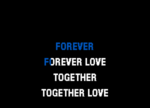 FOREVER

FOREVER LOVE
TOGETHER
TOGETHER LOVE