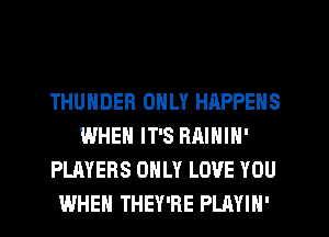 THUNDER ONLY HAPPENS
WHEN IT'S RAININ'
PLAYERS ONLY LOVE YOU
WHEN THEY'RE PLAYIN'