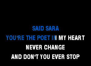 SAID SARA
YOU'RE THE POET IN MY HEART
NEVER CHANGE
AND DON'T YOU EVER STOP