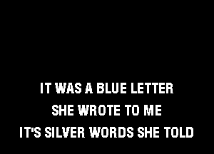 IT WAS A BLUE LETTER
SHE WROTE TO ME
IT'S SILVER WORDS SHE TOLD