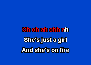 Oh oh ah ohh ah

She's just a girl

And she's on fire