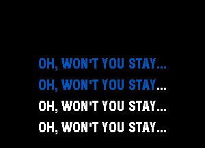 0H, WON'T YOU STAY...

0H, WON'T YOU STAY...
0H, WON'T YOU STAY...
0H, WON'T YOU STAY...