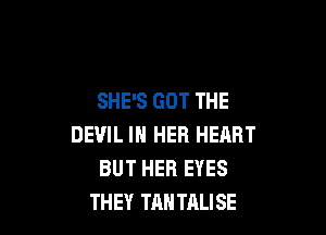 SHE'S GOT THE

DEVIL IN HER HEART
BUT HER EYES
THEY TAN TALISE