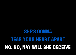 SHE'S GONNA
TEAR YOUR HEART APART
H0, H0, HAY WILL SHE DECEIVE