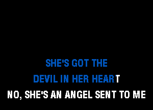 SHE'S GOT THE
DEVIL IN HER HEART
H0, SHE'S AH ANGEL SENT TO ME