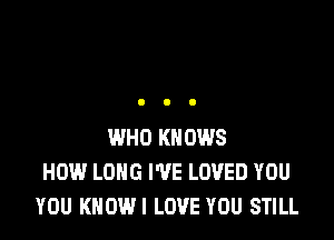 WHO KNOWS
HOW LONG I'VE LOVED YOU
YOU KHOWI LOVE YOU STILL