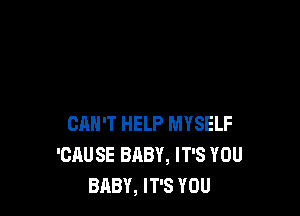 CMI'T HELP MYSELF
'CAUSE BABY, IT'S YOU
BABY, IT'S YOU
