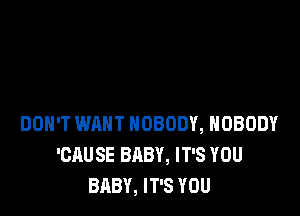 DON'T WANT NOBODY, NOBODY
'CAUSE BABY, IT'S YOU
BABY, IT'S YOU