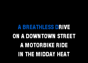A BBEATHLESS DRIVE
0 A DOWNTOWN STREET
A MOTDBBIKE RIDE

IN THE MIDDAY HEAT l