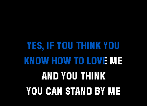 YES, IF YOU THINK YOU
KNOW HOW TO LOVE ME
AND YOU THINK

YOU CAN STAND BY ME I
