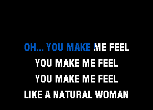 0H... YOU MAKE ME FEEL
YOU MAKE ME FEEL
YOU MAKE ME FEEL

LIKE A NATURAL WOMAN l