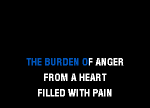 THE BURDEN OF ANGER
FROM A HEART
FILLED WITH PAIN