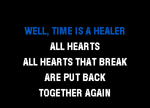 WELL, TIME IS A HEALER
ALL HERRTS
ALL HEARTS THAT BREAK
RRE PUT BACK
TOGETHER AGAIN