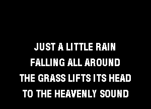 JUST A LITTLE RAIN
FALLING ALL AROUND
THE GRASS LIFTS ITS HEAD
TO THE HERVEHLY SOUND