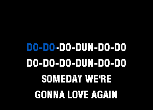 DO-DO-DO-DUN-DO-DO
DO-DO-DO-DUN-DO-DO
SOMEDAY WE'RE

GONNA LOVE AGAIN I