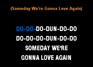 (Someday We're Gonna Love Again)

DO-DO-DO-DUN-DO-DO
DO-DO-DO-DUH-DO-DO
SOMEDAY WE'RE
GONNA LOVE AGAIN